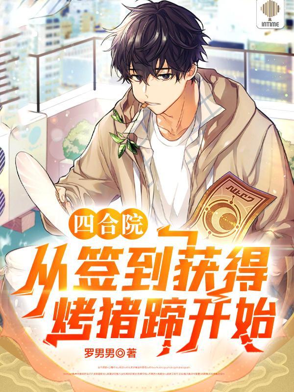 四合院从签到获得烤猪蹄开始作者罗男男
