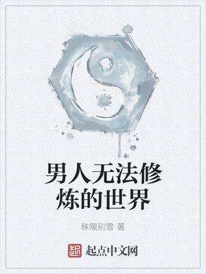 男人无法修炼的世界 秣陵别雪 男人无法修炼的世界 秣陵别雪
